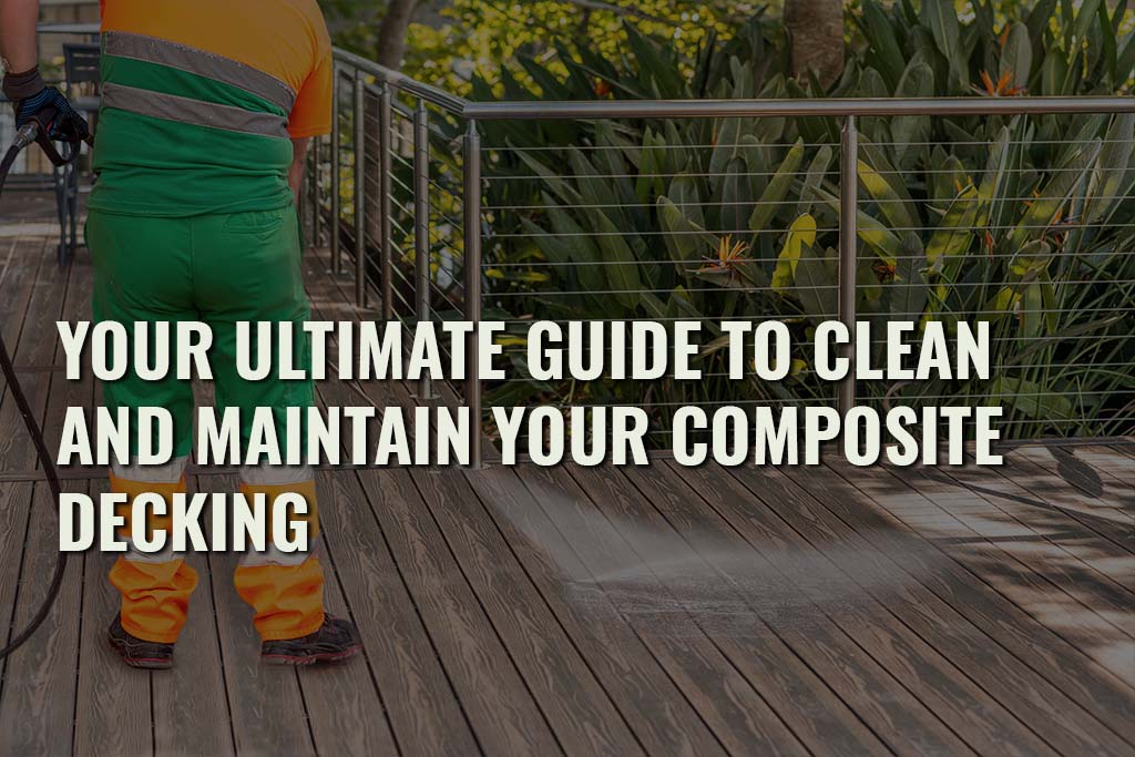 Your Ultimate Guide To Clean And Maintain Your Composite Decking