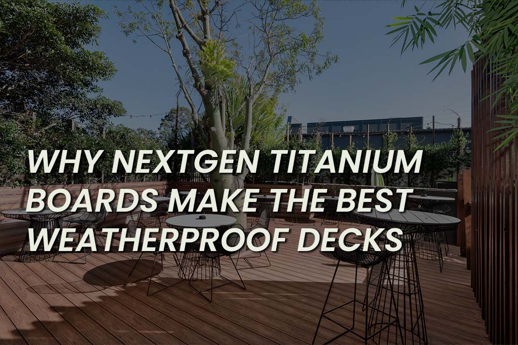 Why NextGen Titanium Boards Make The Best Weatherproof Decks