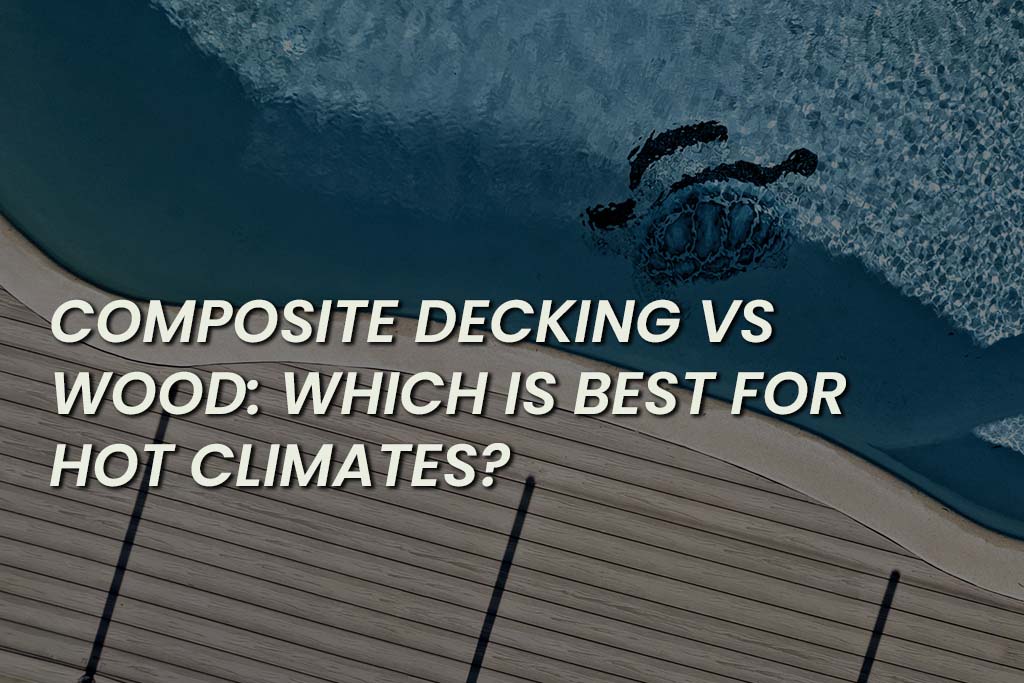 Composite Decking Vs Wood Which Is Best For Hot Climates